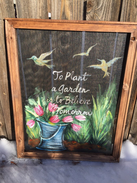 To plant a garden is to believe in tomorrow, window screen, screen art, hand painted